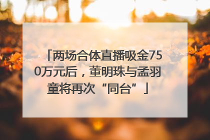 两场合体直播吸金750万元后，董明珠与孟羽童将再次“同台”