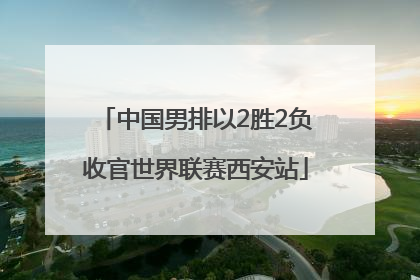 中国男排以2胜2负收官世界联赛西安站