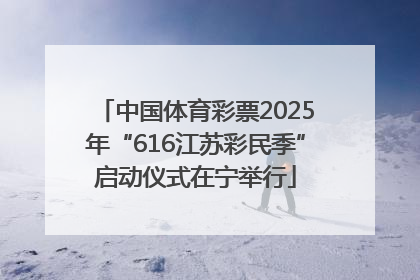 中国体育彩票2025年“616江苏彩民季”启动仪式在宁举行