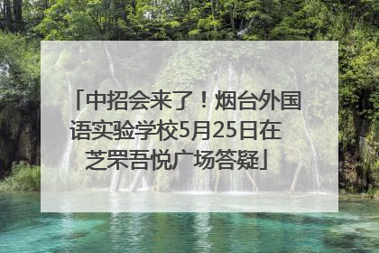 中招会来了！烟台外国语实验学校5月25日在芝罘吾悦广场答疑