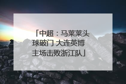 中超：马莱莱头球破门 大连英博主场击败浙江队