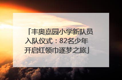丰奥嘉园小学新队员入队仪式：82名少年开启红领巾逐梦之旅