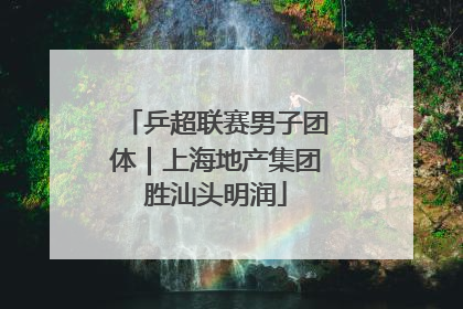 乒超联赛男子团体｜上海地产集团胜汕头明润