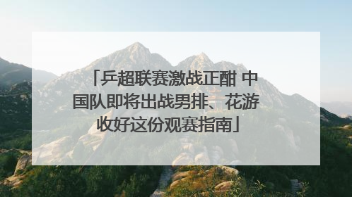 乒超联赛激战正酣 中国队即将出战男排、花游 收好这份观赛指南