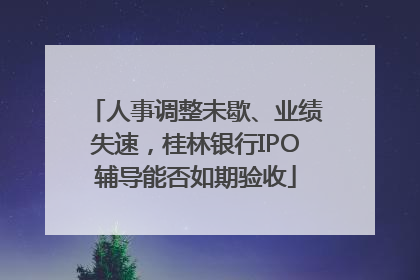 人事调整未歇、业绩失速，桂林银行IPO辅导能否如期验收