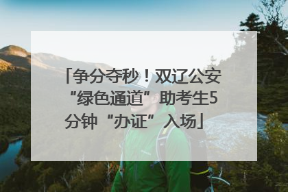 争分夺秒！双辽公安“绿色通道”助考生5分钟“办证”入场