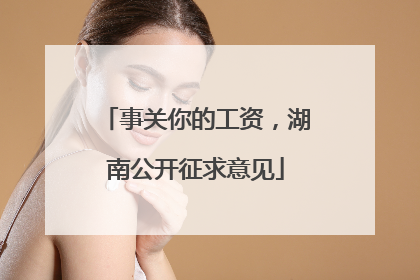 事关你的工资，湖南公开征求意见