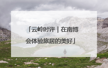 云岭时评｜在南博会体验旅居的美好
