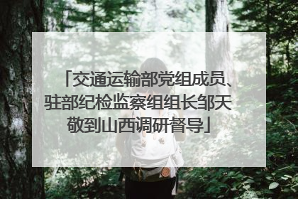 交通运输部党组成员、驻部纪检监察组组长邹天敬到山西调研督导