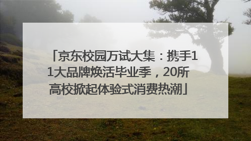 京东校园万试大集：携手11大品牌焕活毕业季，20所高校掀起体验式消费热潮