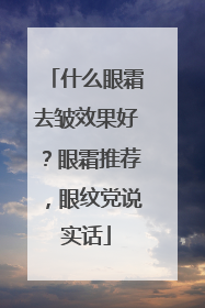 什么眼霜去皱效果好？眼霜推荐，眼纹党说实话