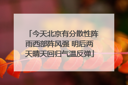 今天北京有分散性阵雨西部阵风强 明后两天晴天回归气温反弹