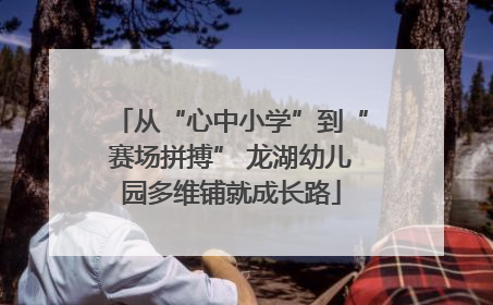 从“心中小学”到“赛场拼搏” 龙湖幼儿园多维铺就成长路