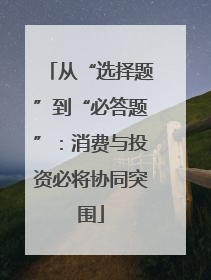 从“选择题”到“必答题”：消费与投资必将协同突围