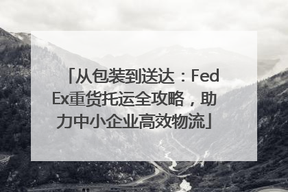 从包装到送达：FedEx重货托运全攻略，助力中小企业高效物流