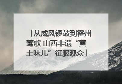 从威风锣鼓到霍州莺歌 山西非遗“黄土味儿”征服观众