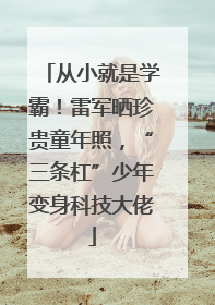 从小就是学霸！雷军晒珍贵童年照，“三条杠”少年变身科技大佬