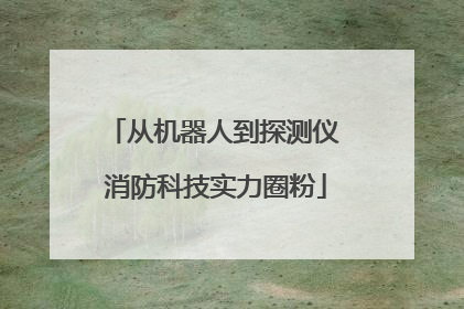 从机器人到探测仪 消防科技实力圈粉