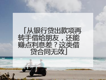 从银行贷出款项再转手借给朋友，还能赚点利息差？这类借贷合同无效