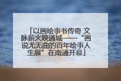 以画绘事书传奇 文脉薪火映通城——“画说尤无曲的百年绘事人生展”在南通开幕
