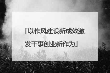 以作风建设新成效激发干事创业新作为