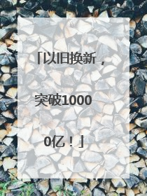 以旧换新，突破10000亿！