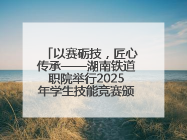 以赛砺技，匠心传承——湖南铁道职院举行2025年学生技能竞赛颁奖典礼