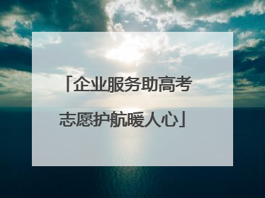 企业服务助高考 志愿护航暖人心