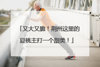 又大又脆！荆州这里的夏桃主打一个甜美！