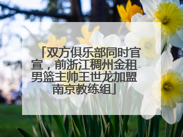 双方俱乐部同时官宣，前浙江稠州金租男篮主帅王世龙加盟南京教练组