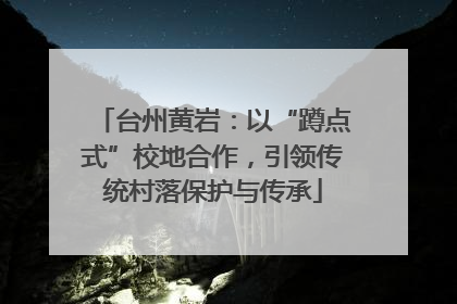 台州黄岩：以“蹲点式”校地合作，引领传统村落保护与传承