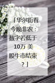 华尔街看今晚非农：数字若低于10万 美股牛市结束？