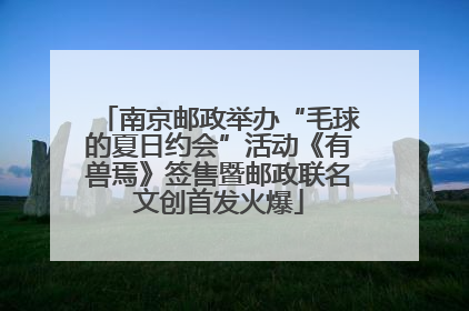 南京邮政举办“毛球的夏日约会”活动《有兽焉》签售暨邮政联名文创首发火爆