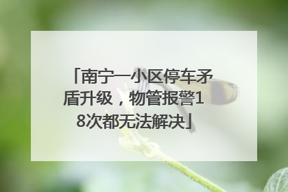 南宁一小区停车矛盾升级，物管报警18次都无法解决