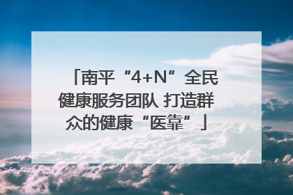 南平“4+N”全民健康服务团队 打造群众的健康“医靠”