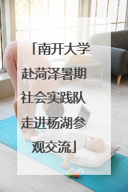 南开大学赴菏泽暑期社会实践队走进杨湖参观交流