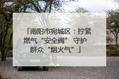 南阳市宛城区：拧紧燃气“安全阀” 守护群众“烟火气”