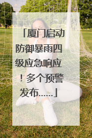 厦门启动防御暴雨四级应急响应！多个预警发布……