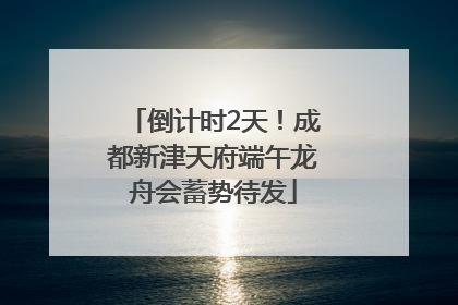 倒计时2天！成都新津天府端午龙舟会蓄势待发