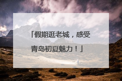 假期逛老城，感受青岛初夏魅力！