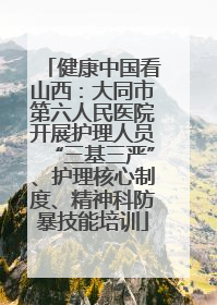 健康中国看山西：大同市第六人民医院开展护理人员“三基三严”、护理核心制度、精神科防暴技能培训