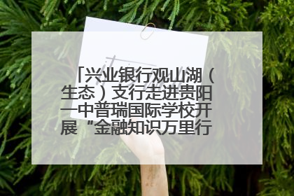 兴业银行观山湖（生态）支行走进贵阳一中普瑞国际学校开展“金融知识万里行”宣传活动