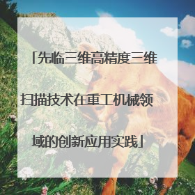 先临三维高精度三维扫描技术在重工机械领域的创新应用实践