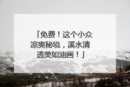 免费！这个小众凉爽秘境，溪水清透美如油画！
