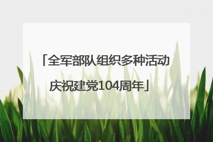 全军部队组织多种活动庆祝建党104周年