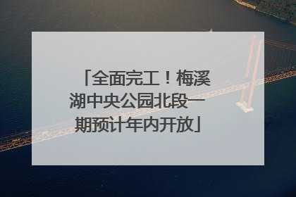 全面完工！梅溪湖中央公园北段一期预计年内开放