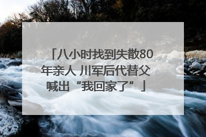 八小时找到失散80年亲人 川军后代替父喊出“我回家了”