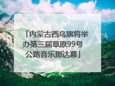 内蒙古西乌旗将举办第三届草原99号公路音乐那达慕