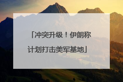 冲突升级！伊朗称计划打击美军基地