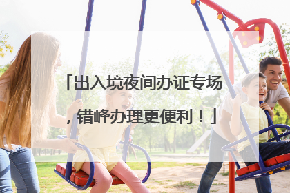 出入境夜间办证专场，错峰办理更便利！